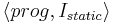 \langle prog, I_{static}\rangle