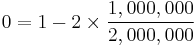 0 = 1 - 2 \times \frac{1,000,000}{2,000,000}