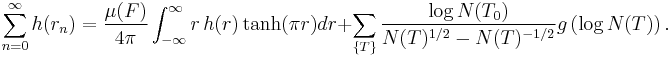 
\sum_{n=0}^{\infty} h(r_n) =  \frac{\mu(F)}{4 \pi } \int_{-\infty}^{\infty} r \, h(r) \tanh(\pi r) dr  %2B  \sum_{ \{T\} } \frac{ \log N(T_0) }{ N(T)^{1/2} - N(T)^{-1/2} } g \left ( \log N(T) \right ).
