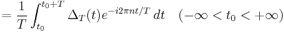 = \frac{1}{T} \int_{t_0}^{t_0 %2B T} \Delta_T(t) e^{-i 2 \pi n t/T}\, dt \quad ( -\infty < t_0 < %2B\infty ) \ 