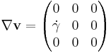  \nabla \mathbf{v} = \begin{pmatrix} 0 & 0 & 0 \\ {\dot \gamma} & 0 & 0 \\ 0 & 0 & 0 \end{pmatrix} 