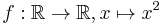 f: \mathbb{R} \rightarrow \mathbb{R}, x 
\mapsto x^2