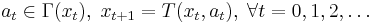  a_{t} \in \Gamma (x_t), \; x_{t%2B1}=T(x_t,a_t), \; \forall t = 0, 1, 2, \dots 