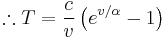 \therefore T=\frac{c}{v}\left(e^{v/\alpha}-1\right)\,\!