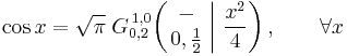  \cos x = \sqrt{\pi} \; G_{0,2}^{\,1,0} \!\left( \left. \begin{matrix} - \\ 0,\frac{1}{2} \end{matrix} \; \right| \, \frac{x^2}{4} \right), \qquad \forall x 