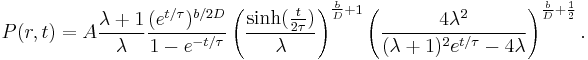 
P(r,t)=A\frac{\lambda%2B1}{\lambda}\frac{(e^{t/\tau})^{b/2D}}{1-e^{-t/\tau}}\left(\frac{\sinh(\frac{t}{2\tau})}{\lambda}\right)^{\frac{b}{D}%2B1}\left(\frac{4\lambda^2}{(\lambda%2B1)^2e^{t/\tau}-4\lambda}\right)^{\frac{b}{D}%2B\frac{1}{2}}.
