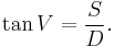 \tan V = \frac{S}{D}.