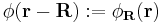 \phi(\mathbf{r}-\mathbf{R})�:= \phi_{\mathbf{R}}(\mathbf{r})