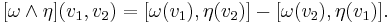 [\omega\wedge\eta](v_1,v_2) = [\omega(v_1),\eta(v_2)] - [\omega(v_2),\eta(v_1)].