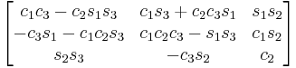 \begin{bmatrix}
 c_1 c_3 - c_2 s_1 s_3 & c_1 s_3 %2B c_2 c_3 s_1 & s_1 s_2 \\
  - c_3 s_1 - c_1 c_2 s_3 & c_1 c_2 c_3 - s_1 s_3 & c_1 s_2 \\
 s_2 s_3 & - c_3 s_2 & c_2 
\end{bmatrix}