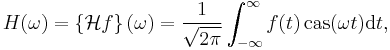 
H(\omega) = \left\{\mathcal{H}f\right\}(\omega) =  \frac{1}{\sqrt{2\pi}}\int_{-\infty}^\infty
f(t) \, \mbox{cas}(\omega t) \mathrm{d}t,
