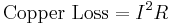 \mbox{Copper Loss} = I^2 R