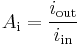  {A_\mathrm{i}} = {i_\mathrm{out} \over i_\mathrm{in}} 