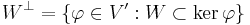 
    W^\perp = \{ \varphi \in V'�: W \subset \ker \varphi\}
  