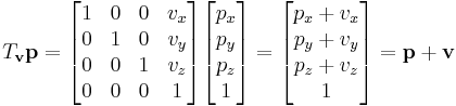  T_{\mathbf{v}} \mathbf{p} =
\begin{bmatrix}
1 & 0 & 0 & v_x \\
0 & 1 & 0 & v_y\\
0 & 0 & 1 & v_z\\
0 & 0 & 0 & 1
\end{bmatrix}
\begin{bmatrix}
p_x \\ p_y \\ p_z \\ 1
\end{bmatrix}
=
\begin{bmatrix}
p_x %2B v_x \\ p_y %2B v_y \\ p_z %2B v_z \\ 1
\end{bmatrix}
= \mathbf{p} %2B \mathbf{v} 