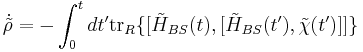  \dot{\tilde{\rho}}= - \int^t_0 dt' \operatorname{tr}_R\{[\tilde{H}_{BS}(t),[\tilde{H}_{BS}(t'),\tilde{\chi}(t')]]\} 