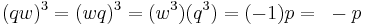 (qw)^3 = (wq)^3 = (w^3)(q^3) = (-1)p =~-p