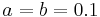 a = b = 0.1