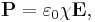 \mathbf{P} = \varepsilon_{0} \chi \mathbf{E},