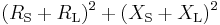 
(R_\mathrm{S} %2B R_\mathrm{L})^2 %2B (X_\mathrm{S} %2B X_\mathrm{L})^2 \,
