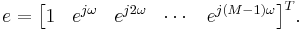 e = \begin{bmatrix}1 & e^{j \omega} & e^{j 2 \omega} & \cdots & e^{j (M-1) \omega}\end{bmatrix}^T.