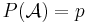 \textstyle P(\mathcal{A})=p