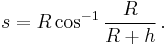 s=R\cos^{-1}\frac{R}{R%2Bh} \,.