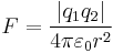  F = \frac{\left|q_1q_2\right|}{4 \pi \varepsilon_0 r^2}\!