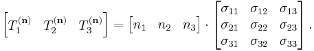 \left[{\begin{matrix}
T^{(\mathbf n)}_1 & T^{(\mathbf n)}_2 & T^{(\mathbf n)}_3\end{matrix}}\right]=\left[{\begin{matrix}
n_1 & n_2 & n_3
\end{matrix}}\right]\cdot
\left[{\begin{matrix}
\sigma _{11} & \sigma _{12} & \sigma _{13} \\
\sigma _{21} & \sigma _{22} & \sigma _{23} \\
\sigma _{31} & \sigma _{32} & \sigma _{33} \\
\end{matrix}}\right].