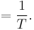 = \frac{1}{T}. \ 