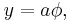 y = a\phi,