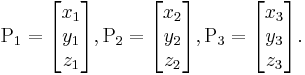  
\mathrm{P_1} = \begin{bmatrix} x_1 \\ y_1 \\ z_1 \end{bmatrix}, 
\mathrm{P_2} = \begin{bmatrix} x_2 \\ y_2 \\ z_2 \end{bmatrix}, 
\mathrm{P_3} = \begin{bmatrix} x_3 \\ y_3 \\ z_3 \end{bmatrix}.
