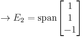 \to E_2 = {\rm span}\begin{bmatrix}1 \\ 1 \\ -1\end{bmatrix}