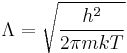 
\Lambda = \sqrt{\frac{h^2}{2\pi m k T}}
