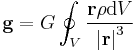  \mathbf{g} = G \oint_{V} \frac{\mathbf{r} \rho \mathrm{d}{V}}{\left | \mathbf{r} \right |^3}\,\!