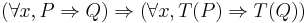 (\forall x, P \Rightarrow Q) \Rightarrow (\forall x, T(P) \Rightarrow T(Q))