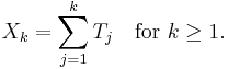  X_k = \sum_{j=1}^{k} T_j \quad \text{for } k \geq 1. 