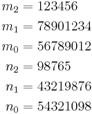 
\begin{align}
m_2 & {} = 123456 \\
m_1 & {} = 78901234 \\
m_0 & {} = 56789012 \\
n_2 & {} = 98765 \\
n_1 & {} = 43219876 \\
n_0 & {} = 54321098 \\
\end{align}
