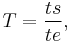 T = \frac{ts}{te},