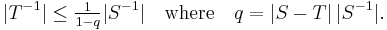  |T^{-1}| \le \tfrac{1}{1-q} |S^{-1}| \quad\text{where}\quad q = |S-T| \, |S^{-1}|. 