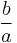 \frac{b}{a}\,\!