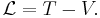 \mathcal{L} = T - V.