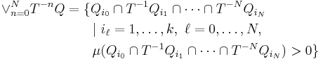 
\begin{align}
\vee_{n=0}^N T^{-n}Q & = \{Q_{i_0} \cap T^{-1}Q_{i_1} \cap \cdots \cap T^{-N}Q_{i_N} \\
& {} \qquad |\ i_\ell = 1,\ldots,k ,\ \ell=0,\ldots,N, \\
& {} \qquad \mu(Q_{i_0} \cap T^{-1}Q_{i_1} \cap \cdots \cap T^{-N}Q_{i_N})>0 \}
\end{align}
