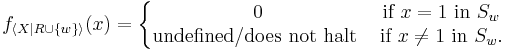 f_{\langle X | R\cup \{w\} \rangle}(x) = 
\left\{\begin{matrix} 
0 &\mbox{if}\  x=1\ \mbox{in}\ S_w\\
\mbox{undefined/does not halt}\ &\mbox{if}\ x\neq 1\ \mbox{in}\ S_w.
\end{matrix}\right.