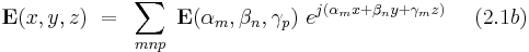  \bold E(x,y,z) ~ = ~ \sum_{mnp} ~ \bold E(\alpha_m,\beta_n, \gamma_p) ~ e^{j(\alpha_m x %2B \beta_n y %2B \gamma_m z)} ~~~~(2.1b)  