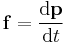  \mathbf{f} = \frac{\mathrm{d}\mathbf{p}}{\mathrm{d}t} \,\!