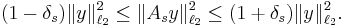 (1-\delta_s)\|y\|_{\ell_2}^2 \le \|A_s y\|_{\ell_2}^2 \le (1%2B\delta_s)\|y\|_{\ell_2}^2. \, 