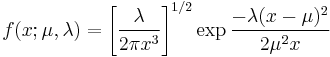  f(x;\mu,\lambda)
= \left[\frac{\lambda}{2 \pi x^3}\right]^{1/2} \exp{\frac{-\lambda (x-\mu)^2}{2 \mu^2 x}}