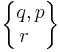 \begin{Bmatrix} q , p \\ r \ \ \end{Bmatrix}