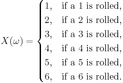 X(\omega) = \begin{cases}1,& \text{if a 1 is rolled} ,\\
2,& \text{if a 2 is rolled} ,\\
3,& \text{if a 3 is rolled} ,\\
4,& \text{if a 4 is rolled} ,\\
5,& \text{if a 5 is rolled} ,\\
6,& \text{if a 6 is rolled} .\end{cases}